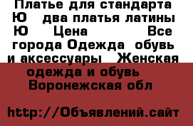 Платье для стандарта Ю-1 два платья латины Ю-2 › Цена ­ 10 000 - Все города Одежда, обувь и аксессуары » Женская одежда и обувь   . Воронежская обл.